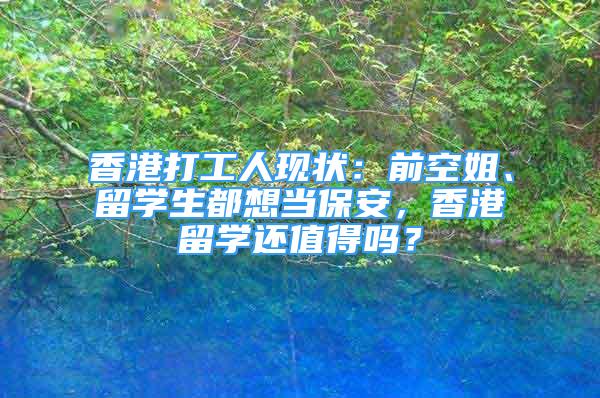 香港打工人现状：前空姐、留学生都想当保安，香港留学还值得吗？