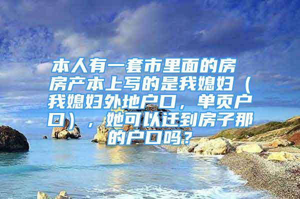 本人有一套市里面的房 房产本上写的是我媳妇（我媳妇外地户口，单页户口），她可以迁到房子那的户口吗？