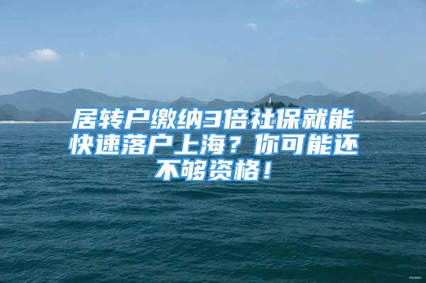 居转户缴纳3倍社保就能快速落户上海？你可能还不够资格！