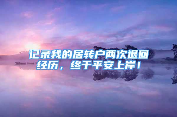 记录我的居转户两次退回经历，终于平安上岸！