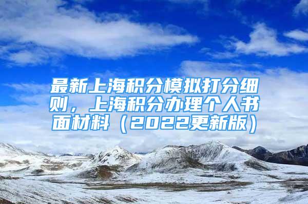 最新上海积分模拟打分细则，上海积分办理个人书面材料（2022更新版）