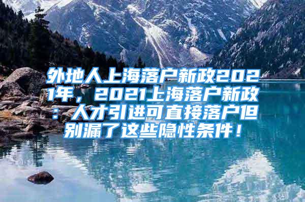 外地人上海落户新政2021年，2021上海落户新政：人才引进可直接落户但别漏了这些隐性条件！