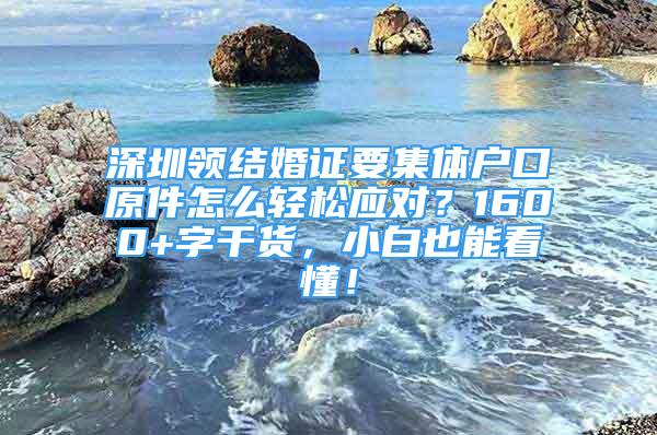 深圳领结婚证要集体户口原件怎么轻松应对？1600+字干货，小白也能看懂！