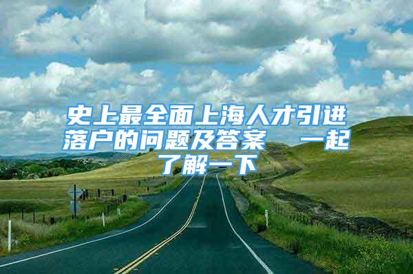 史上最全面上海人才引进落户的问题及答案  一起了解一下