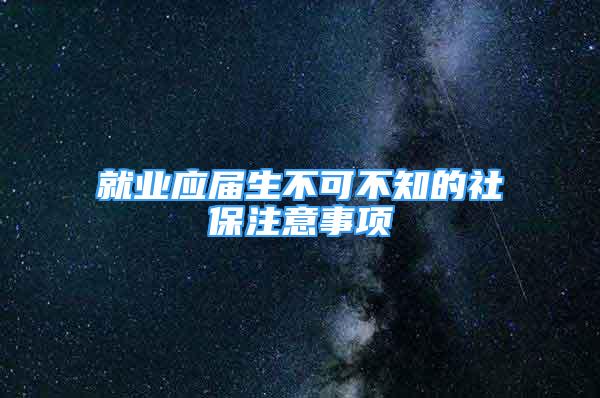 就业应届生不可不知的社保注意事项