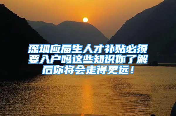 深圳应届生人才补贴必须要入户吗这些知识你了解后你将会走得更远！