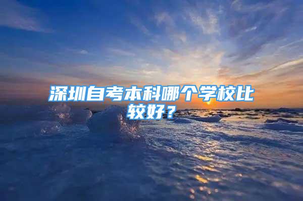 深圳自考本科哪个学校比较好？