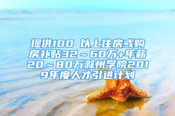 提供100㎡以上住房或购房补贴32～60万+年薪20～80万滁州学院2019年度人才引进计划