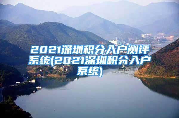 2021深圳积分入户测评系统(2021深圳积分入户系统)