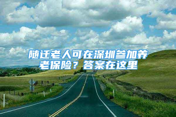 随迁老人可在深圳参加养老保险？答案在这里