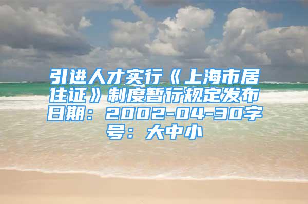 引进人才实行《上海市居住证》制度暂行规定发布日期：2002-04-30字号：大中小