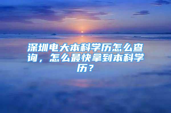 深圳电大本科学历怎么查询，怎么最快拿到本科学历？