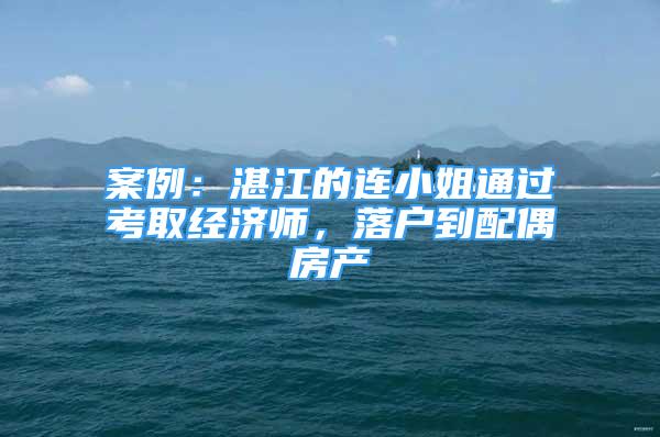 案例：湛江的连小姐通过考取经济师，落户到配偶房产