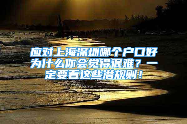 应对上海深圳哪个户口好为什么你会觉得很难？一定要看这些潜规则！