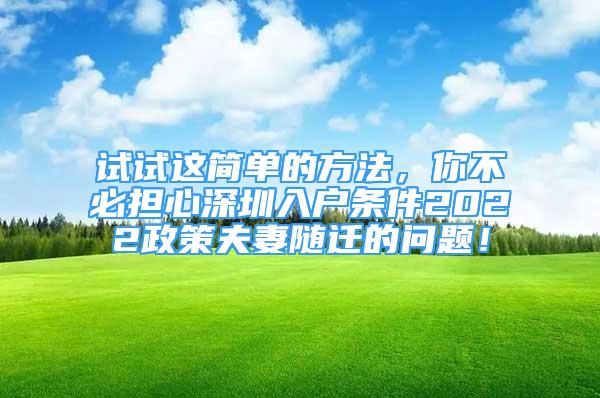 试试这简单的方法，你不必担心深圳入户条件2022政策夫妻随迁的问题！