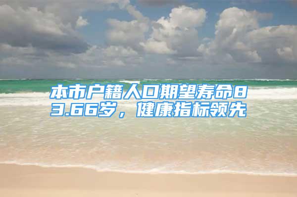 本市户籍人口期望寿命83.66岁，健康指标领先