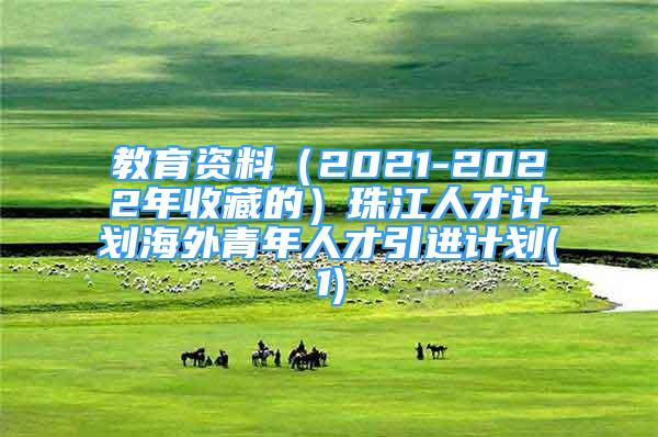 教育资料（2021-2022年收藏的）珠江人才计划海外青年人才引进计划(1)