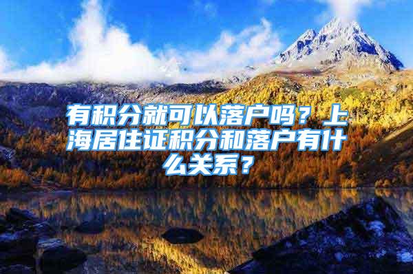 有积分就可以落户吗？上海居住证积分和落户有什么关系？