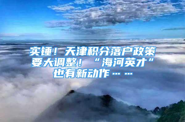 实锤！天津积分落户政策要大调整！“海河英才”也有新动作……