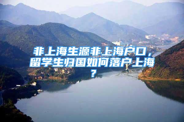 非上海生源非上海户口，留学生归国如何落户上海？