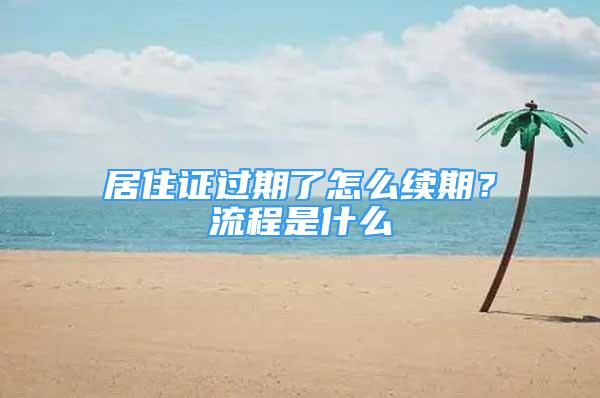 居住证过期了怎么续期？流程是什么