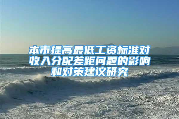 本市提高最低工资标准对收入分配差距问题的影响和对策建议研究