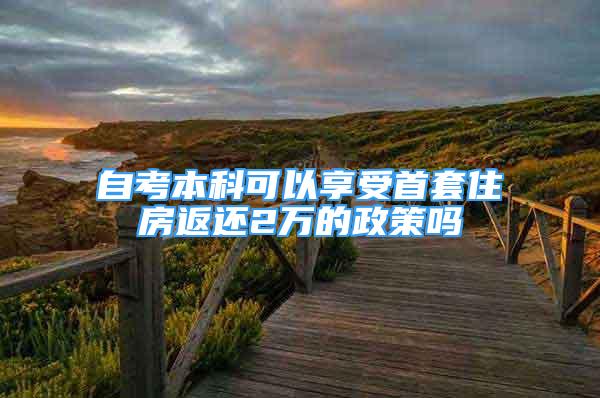 自考本科可以享受首套住房返还2万的政策吗