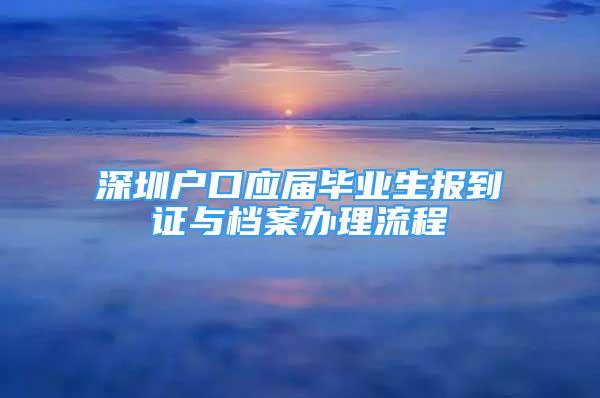 深圳户口应届毕业生报到证与档案办理流程