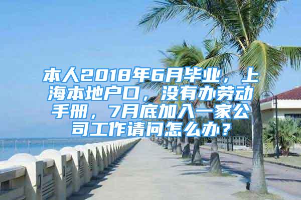 本人2018年6月毕业，上海本地户口，没有办劳动手册，7月底加入一家公司工作请问怎么办？