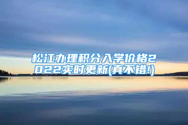 松江办理积分入学价格2022实时更新(真不错!)