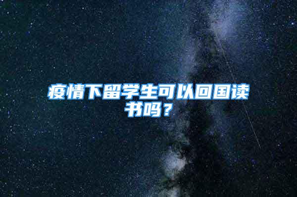 疫情下留学生可以回国读书吗？