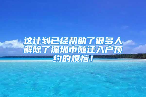 这计划已经帮助了很多人解除了深圳市随迁入户预约的烦恼！