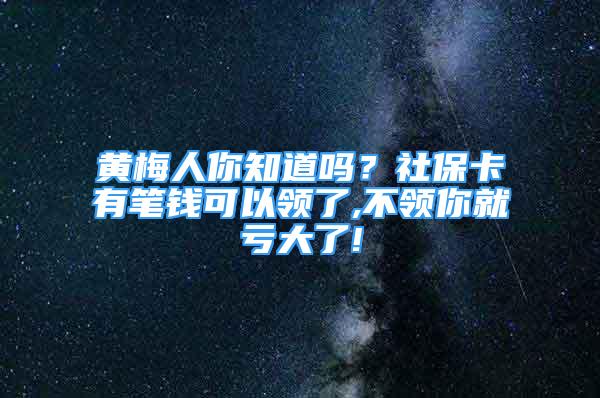 黄梅人你知道吗？社保卡有笔钱可以领了,不领你就亏大了!