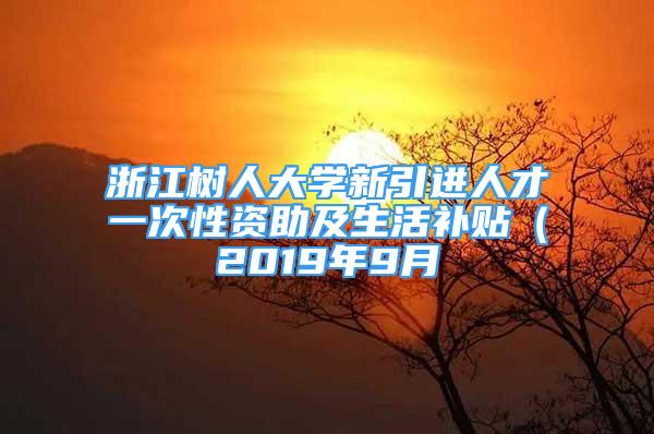 浙江树人大学新引进人才一次性资助及生活补贴（2019年9月