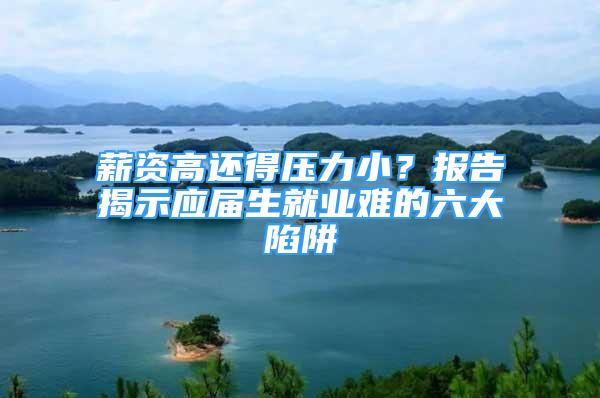 薪资高还得压力小？报告揭示应届生就业难的六大陷阱