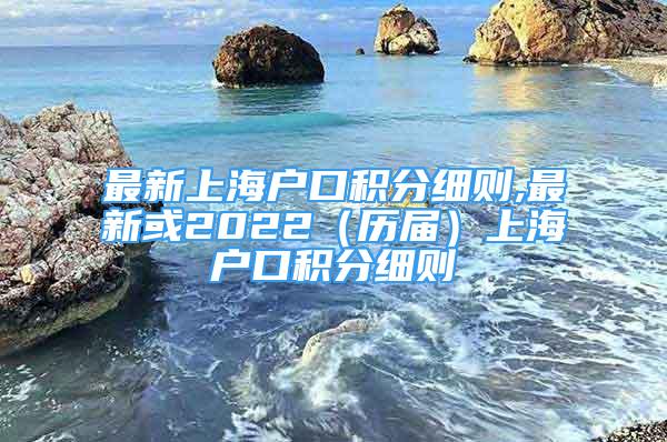 最新上海户口积分细则,最新或2022（历届）上海户口积分细则