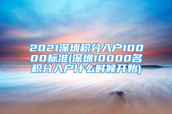 2021深圳积分入户10000标准(深圳10000名积分入户什么时候开始)