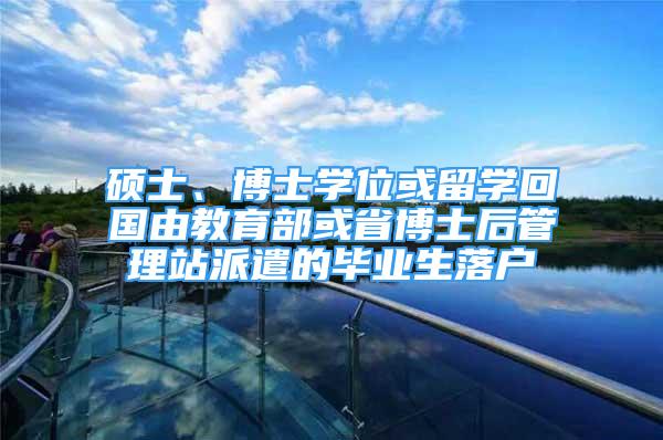 硕士、博士学位或留学回国由教育部或省博士后管理站派遣的毕业生落户