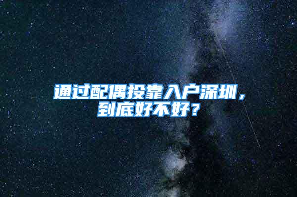 通过配偶投靠入户深圳，到底好不好？