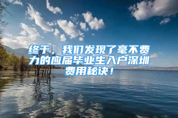 终于，我们发现了毫不费力的应届毕业生入户深圳费用秘诀！