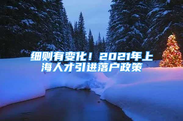 细则有变化！2021年上海人才引进落户政策