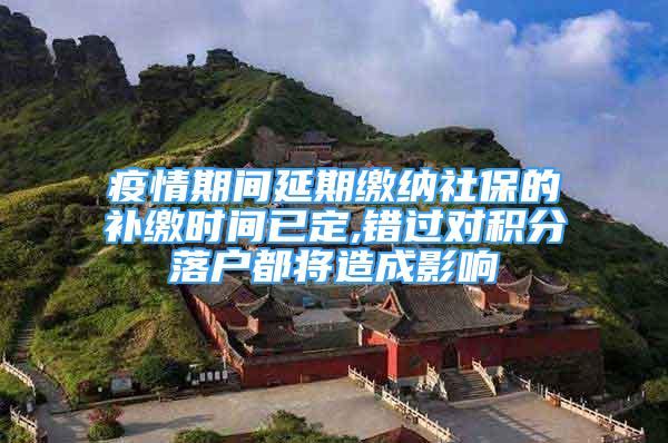 疫情期间延期缴纳社保的补缴时间已定,错过对积分落户都将造成影响