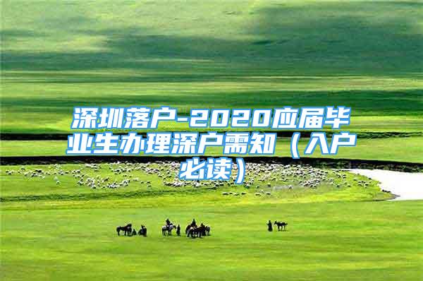 深圳落户-2020应届毕业生办理深户需知（入户必读）