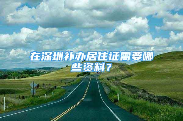 在深圳补办居住证需要哪些资料？