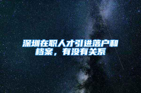 深圳在职人才引进落户和档案，有没有关系