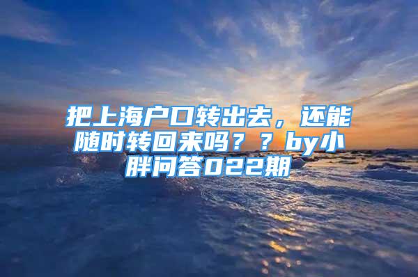 把上海户口转出去，还能随时转回来吗？？by小胖问答022期