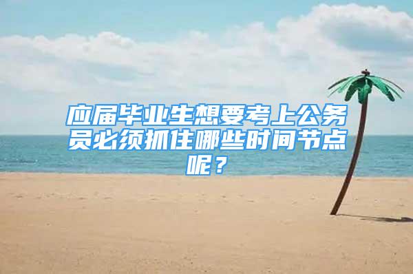 应届毕业生想要考上公务员必须抓住哪些时间节点呢？