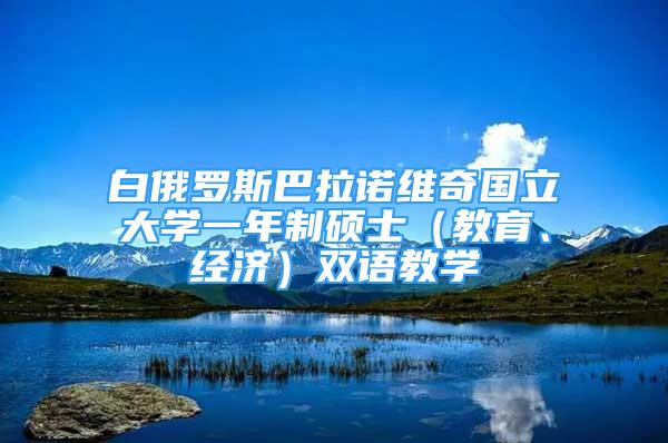 白俄罗斯巴拉诺维奇国立大学一年制硕士（教育、经济）双语教学