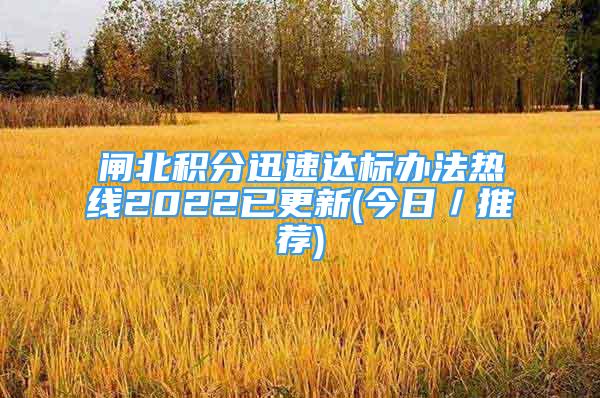 闸北积分迅速达标办法热线2022已更新(今日／推荐)