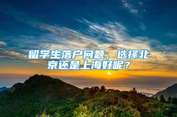 留学生落户问题，选择北京还是上海好呢？